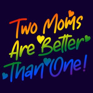 Two Moms... - Pride Tee Design